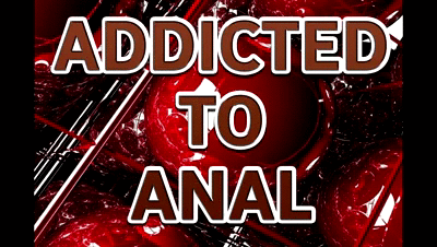ADDICTED TO ANAL