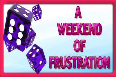 A WEEKEND OF FRUSTRATION