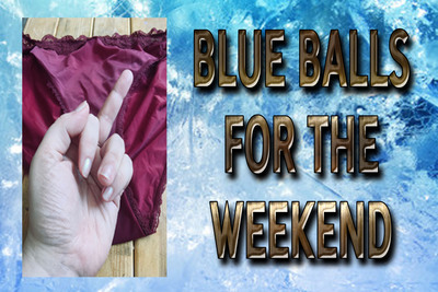BLUE BALLS FOR THE WEEKEND