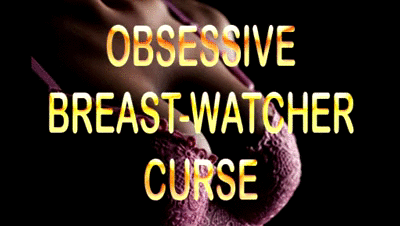OBSESSIVE BREAST WATCHER CURSE