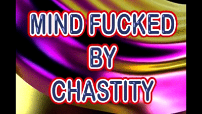 MIND-FUCKED BY CHASTITY